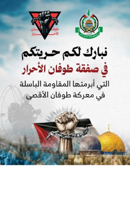 הרינו מברכים אתכם לרגל צאתכם לחופשי בעסקת "מבול בני החורין" (צפקת טופאן אלאחראר) שחתמה עליה ההתנגדות האמיצה במסגרת מערכת "מבול אלאקצא"
